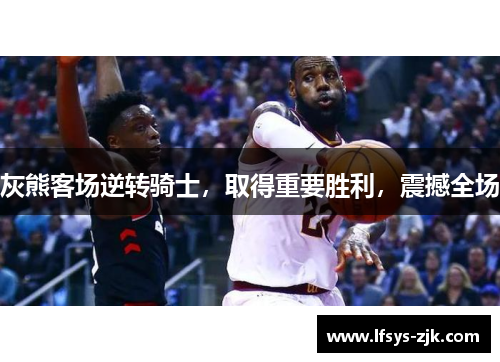 灰熊客场逆转骑士,取得重要胜利,震撼全场